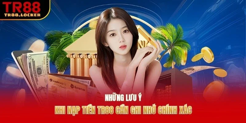 Những lưu ý khi nạp tiền TR88 cần ghi nhớ chính xác